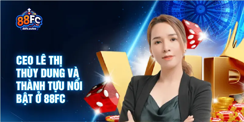 CEO Lê Thị Thùy Dung và thành tựu nổi bật ở 88FC