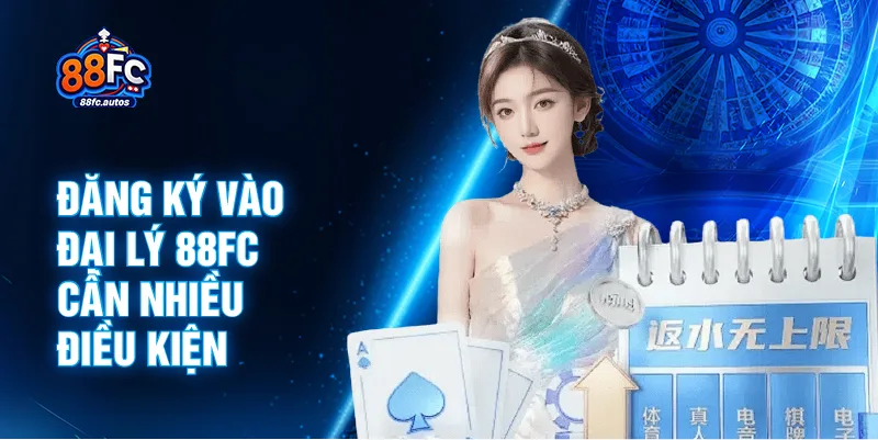 Đăng ký vào đại lý 88FC cần nhiều điều kiện