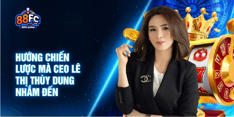 Hướng chiến lược mà CEO Lê Thị Thùy Dung nhắm đến