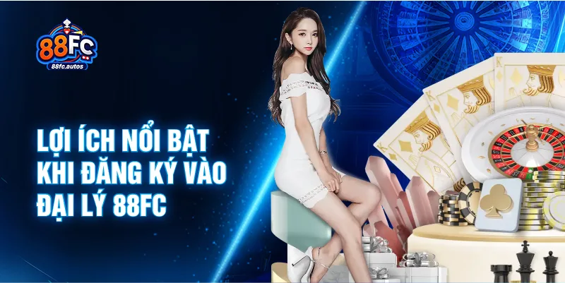 Lợi ích nổi bật khi đăng ký vào đại lý 88FC