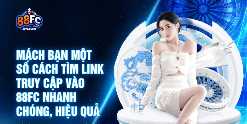 Mách bạn một số cách tìm link truy cập vào 88FC nhanh chóng, hiệu quả